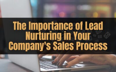 The Importance of Lead Nurturing in Your Company’s Sales Process